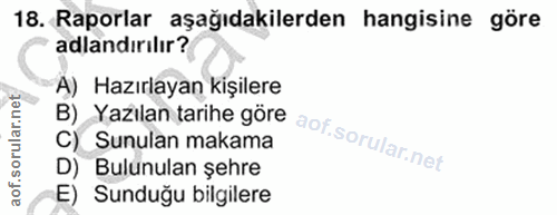 18. soru: Raporlar aşağıdakilerden hangisine göre adlandırılır? B) Yazılan tarihe göre A) Hazırlayan kişilere C) Sunulan makama…