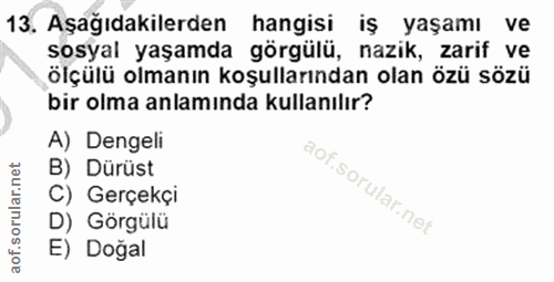 13. soru: Aşağıdakilerden hangisi iş yaşamı ve sosyal yaşamda görgülü, nazik, zarif ve ölçülü olmanın koşullarından olan özü sö…
