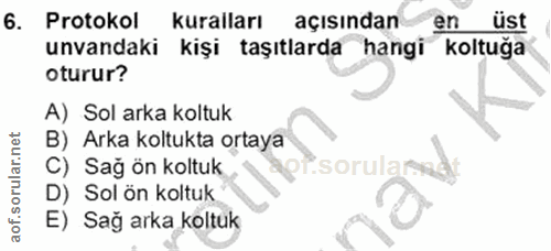 6. soru: Protokol kuralları açısından en üst unvandaki kişi taşıtlarda hangi koltuğa oturur? A) Sol arka koltuk B) Arka koltuk…