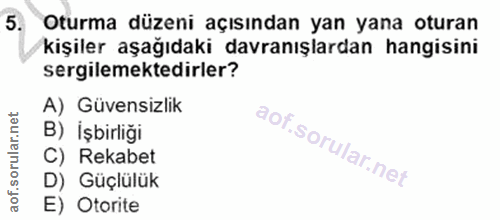 5. soru: Oturma düzeni açısından yan yana oturan kişiler aşağıdaki davranışlardan hangisini sergilemektedirler? A) Güvensizlik…