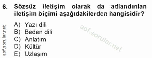 6. soru: Sözsüz iletişim olarak da adlandırılan iletişim biçimi aşağıdakilerden hangisidir? A) Yazı dili B) Beden dili C) Anla…