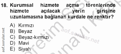 18. soru: Kurumsal hizmete açma ) törenlerinde hizmete açılacak yerin girişine uzunlamasına bağlanan kurdale ne renktir? A) Kır…