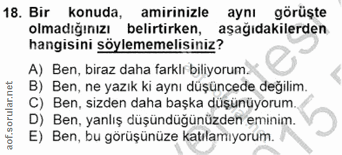 18. soru: Bir konuda, amirinizle aynı görüște olmadığınızı belirtirken, aşağıdakilerden hangisini söylememelisiniz? A) Ben, bir…