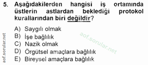 5. soru: Aşağıdakilerden hangisi iŞ ortaminda üstlerin astlardan beklediği protokol kurallarından biri değildir? A) Saygılı ol…