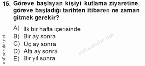 15. soru: Göreve başlayan kişiyi kutlama ziyaretine, göreve başladığı tarihten itibaren ne zaman gitmek gerekir? A) ilk bir haf…