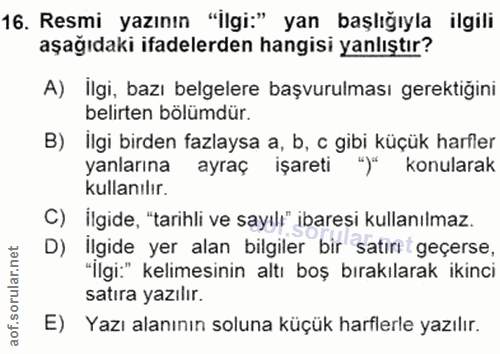 16. soru: Resmi yazının "İlgi:" yan başlığıyla ilgili aşağıdaki ifadelerden hangisi yanlıştır? A) İlgi, bazı belgelere başvurul…