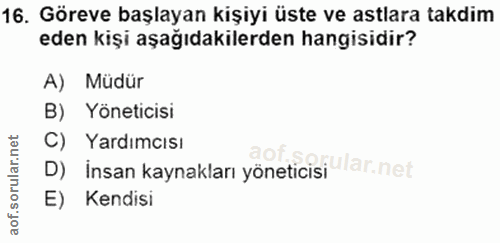 16. soru: Göreve başlayan kişiyi üste ve astlara takdim eden kişi aşağıdakilerden hangisidir? A) Müdür B) Yöneticisi C) Yardımc…
