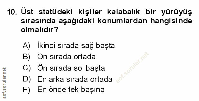 10. soru: Üst statüdeki kişiler kalabalık bir yürüyüş sırasında aşağıdaki konumlardan hangisinde olmalıdır? A) Ikinci sırada sa…