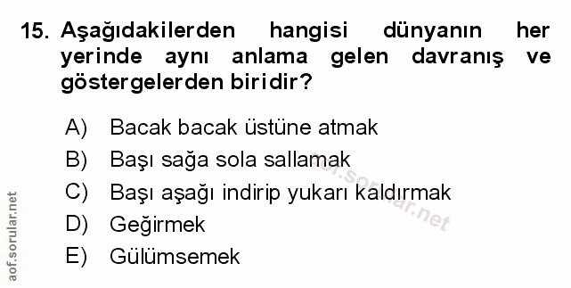 15. soru: Aşağıdakilerden hangisi dünyanın her yerinde aynı anlama gelen davranış ve göstergelerden biridir? A) Bacak bacak üst…