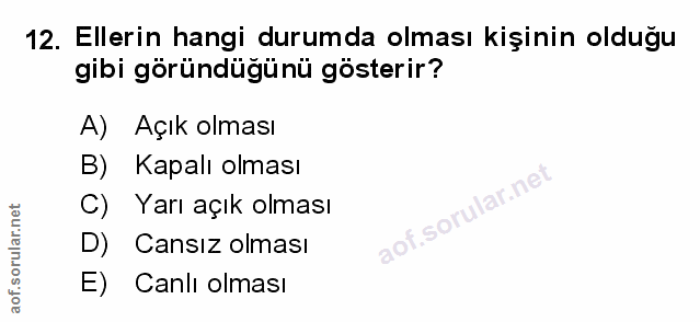 12. soru: Ellerin hangi durumda olması kişinin olduğu gibi göründüğünü gösterir? A) Açık olması B) Kapalı olması C) Yarı açık o…