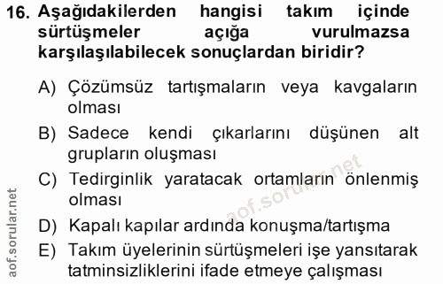 16. soru: Aşağıdakilerden hangisi takım içinde sürtüşmeler açığa vurulmazsa karşılaşılabilecek sonuçlardan biridir? A) Çözümsüz…
