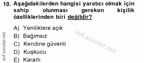 10. soru: Aşağıdakilerden hangisi yaratıcı olmak için sahip olunması gereken kişilik özelliklerinden biri değildir? A) Yenilikl…