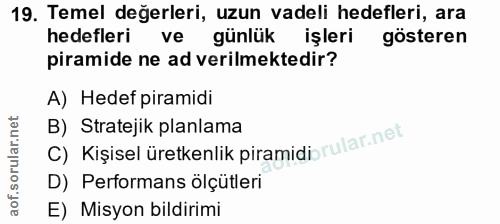 19. soru: Temel değerleri, uzun vadeli hedefleri, ara hedefleri ve günlük işleri gösteren piramide ne ad verilmektedir? A) Hede…