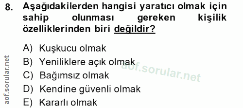 8. soru: Aşağıdakilerden hangisi yaratıcı olmak için sahip olunması gereken kişilik özelliklerinden biri değildir? A) Kuşkucu…