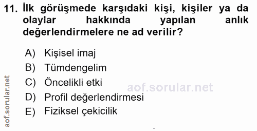 11. soru: İlk görüşmede karşıdaki kişi, kişiler ya da olaylar hakkında yapılan anlık değerlendirmelere ne ad verilir? A) Kişise…