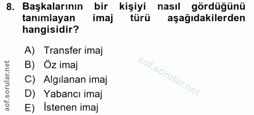 8. soru: Başkalarının bir kişiyi nasıl gördüğünü tanımlayan imaj türü aşağıdakilerden hangisidir? A) Transfer imaj B) Öz imaj…