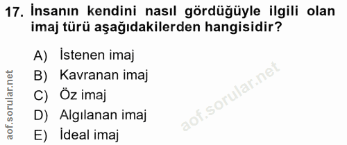 17. soru: Insanın kendini nasıl gördüğüyle ilgili olan imaj türü aşağıdakilerden hangisidir? A) Istenen imaj B) Kavranan imaj C…