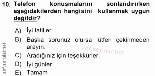 10. soru: Telefon konuşmalarını sonlandırırken aşağıdakilerden hangisini kullanmak uygun değildir? A) İyi tatiller B) Başka sor…