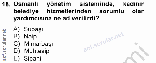 18. soru: Osmanlı yönetim sisteminde, kadının belediye hizmetlerinden sorumlu olan yardımcısına ne ad verilirdi? A) Subaşı B) N…