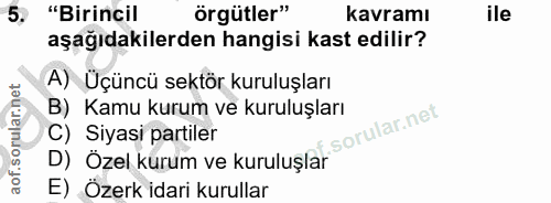 5. soru: "Birincil örgütler" kavramı ile aşağıdakilerden hangisi kast edilir? A) Üçüncü sektör kuruluşları Kamu kurum ve kurul…