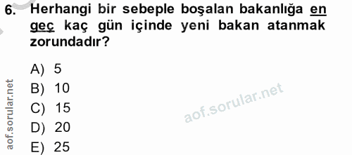 6. soru: Herhangi bir sebeple boşalan bakanlığa en geç kaç gün içinde yeni bakan atanmak zorundadır? A) 5 B) 10 C) 15 D) 20 E) 25