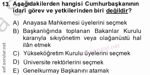 13. soru: Aşağıdakilerden hangisi Cumhurbaşkanının idari görev ve yetkilerinden biri değildir? A) Anayasa Mahkemesi üyelerini s…