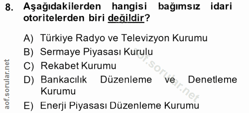 8. soru: Aşağıdakilerden hangisi bağımsız idari otoritelerden biri değildir? A) Türkiye Radyo ve Televizyon Kurumu B) Sermaye…