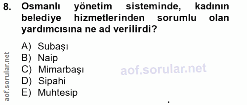 8. soru: Osmanlı yönetim sisteminde, kadının belediye hizmetlerinden sorumlu olan yardımcısına ne ad verilirdi? A) Subaşı B) N…
