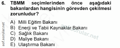 6. soru: TBMM seçimlerinden önce aşağıdaki bakanlardan hangisinin görevden çekilmesi zorunludur? A) Milli Eğitim Bakanı B) Ene…