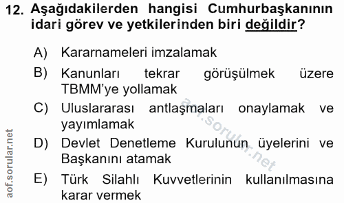 12. soru: Aşağıdakilerden hangisi Cumhurbaşkanının idari görev ve yetkilerinden biri değildir? A) Kararnameleri imzalamak B) Ka…