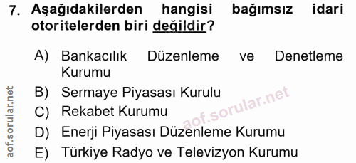 7. soru: Aşağıdakilerden hangisi bağımsız idari otoritelerden biri değildir? A) Bankacılık Düzenleme ve Denetleme Kurumu B) Se…