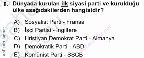 8. soru: Dünyada kurulan ilk siyasi parti ve kurulduğu ülke aşağıdakilerden hangisidir? A) Sosyalist Parti - Fransa B) İşçi Pa…
