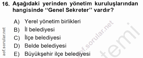 16. soru: Aşağıdaki yerinden yönetim kuruluşlarından hangisinde "Genel Sekreter" vardır? A) Yerel yönetim birlikleri B) İl bele…