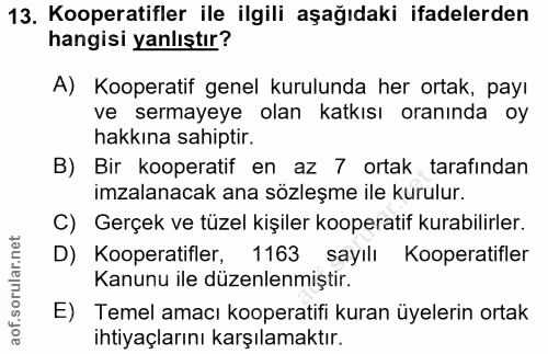 13. soru: Kooperatifler ile ilgili aşağıdaki ifadelerden hangisi yanlıştır? A) Kooperatif genel kurulunda her ortak, payı ve se…