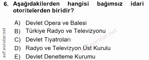 6. soru: Aşağıdakilerden hangisi bağımsız idari otoritelerden biridir? A) Devlet Opera ve Balesi B) Turkiye Radyo ve Televizyo…