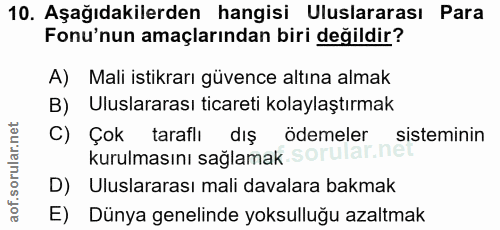 10. soru: Aşağıdakilerden hangisi Uluslararası Para Fonu'nun amaçlarından biri değildir? A) Mali istikrarı güvence altına almak…