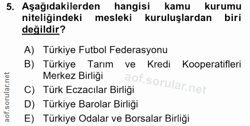 5. soru: Aşağıdakilerden hangisi kamu kurumu niteliğindeki mesleki kuruluşlardan biri değildir? A) Türkiye Futbol Federasyonu…
