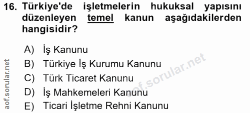16. soru: Türkiye'de işletmelerin hukuksal yapısını düzenleyen temel kanun aşağıdakilerden hangisidir? A) Iş Kanunu B) Türkiye…