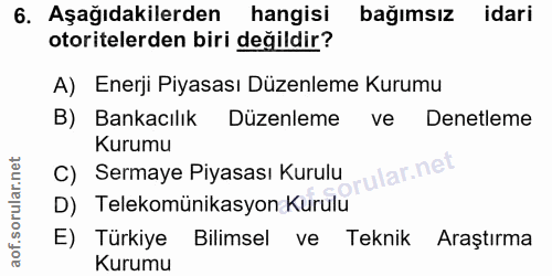 6. soru: Aşağıdakilerden hangisi bağımsız idari otoritelerden biri değildir? A) Enerji Piyasası Düzenleme Kurumu B) Bankacılık…