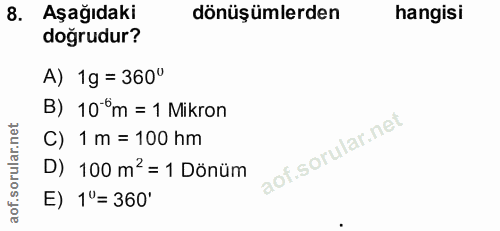 8. soru: Aşağıdaki dönüşümlerden hangisi doğrudur? A) 1g = 360° B) 10 %m = 1 Mikron C) 1 m = 100 hm D) 100 m' = 1 Dönüm E) 1"=…