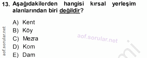 13. soru: Aşağıdakilerden hangisi kırsal yerleşim alanlarından biri değildir? A) Kent B) Köy C) Mezra D) Kom E) Dam