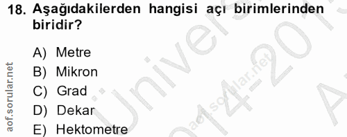 18. soru: Aşağıdakilerden hangisi açı birimlerinden biridir? A) Metre B) Mikron C) Grad D) Dekar E) Hektometre