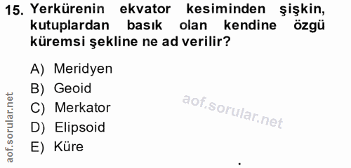15. soru: Yerkürenin ekvator kesiminden şişkin, kutuplardan basık olan kendine özgü küremsi şekline ne ad verilir? A) Meridyen…