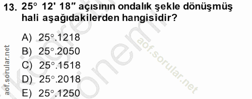13. soru: 25° 12' 18" açısının ondalık şekle dönüşmüş hali aşağıdakilerden hangisidir? A) 25°.1218 B) 25°.2050 C) 25°.1518 D) 2…