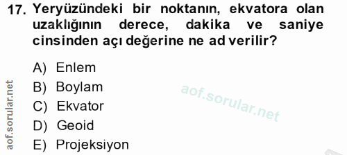 17. soru: Yeryüzündeki bir noktanın, ekvatora olan uzaklığının derece, dakika ve saniye cinsinden açı değerine ne ad verilir? A…
