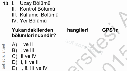 13. soru: 1. Uzay Bölümü II. Kontrol Bölümü III. Kullanıcı Bölümü IV. Yer Bölümü Yukarıdakilerden hangileri GPS'in bölümlerinde…