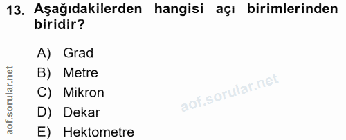 13. soru: Aşağıdakilerden hangisi açı birimlerinden biridir? A) Grad B) Metre C) Mikron D) Dekar E) Hektometre