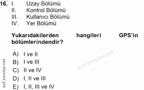 16. soru: l. Uzay Bölümü II. Kontrol Bolümü III. Kullanıcı Bölümü IV. Yer Bölümü Yukarıdakilerden hangileri GPS'in bölümlerinde…