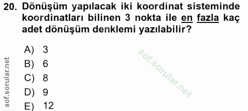 20. soru: Dönüşüm yapılacak iki koordinat sisteminde koordinatları bilinen 3 nokta ile en fazla kaç adet dönüşüm denklemi yazıl…