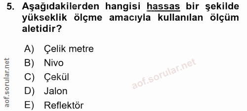 5. soru: Aşağıdakilerden hangisi hassas bir şekilde yükseklik ölçme amacıyla kullanılan ölçüm aletidir? A) Çelik metre B) Nivo…